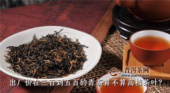 出厂价在三百到五百的青茶算不算高档茶叶？