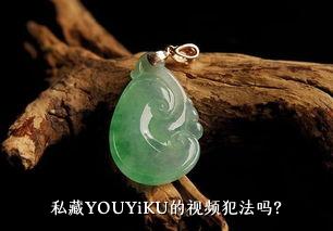 私藏YOUYiKU的视频犯法吗？