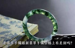 老翡翠手镯跟新翡翠手镯价格上有差别吗？