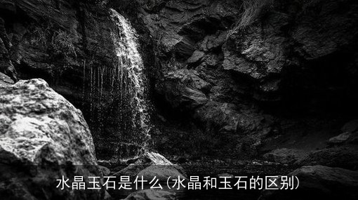 水晶玉石是什么(水晶和玉石的区别)