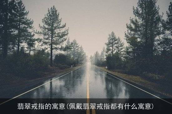 翡翠戒指的寓意(佩戴翡翠戒指都有什么寓意)