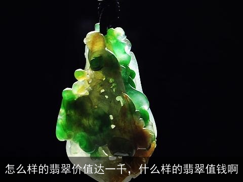 怎么样的翡翠价值达一千，什么样的翡翠值钱啊