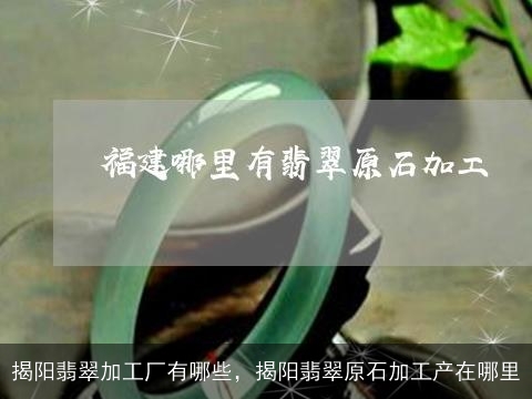 揭阳翡翠加工厂有哪些，揭阳翡翠原石加工产在哪里