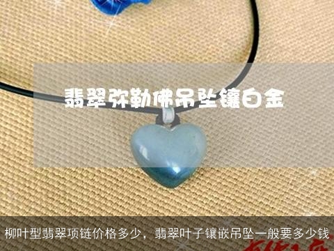 柳叶型翡翠项链价格多少，翡翠叶子镶嵌吊坠一般要多少钱