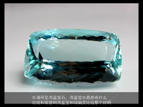 水滴吊坠海蓝宝石，海蓝宝水晶都有什么功效和寓意啊海蓝宝和绿幽灵比较那个好啊