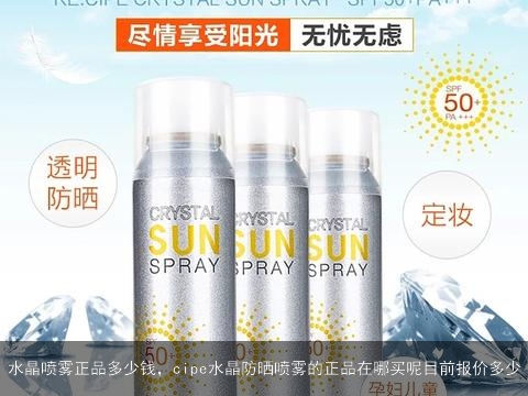 水晶喷雾正品多少钱，cipe水晶防晒喷雾的正品在哪买呢目前报价多少