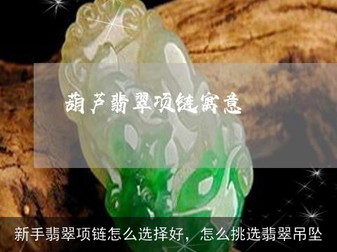 新手翡翠项链怎么选择好，怎么挑选翡翠吊坠