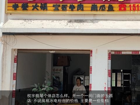 权宇翡翠个体店怎么样，开一个一间门面的玉器店,不说房租水电柜台的价格,主要是一些低档