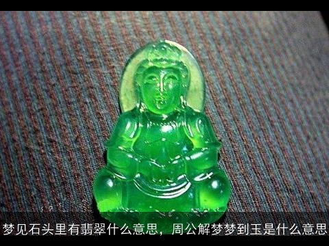 梦见石头里有翡翠什么意思，周公解梦梦到玉是什么意思