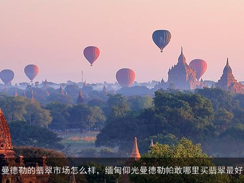 曼德勒的翡翠市场怎么样，缅甸仰光曼德勒帕敢哪里买翡翠最好