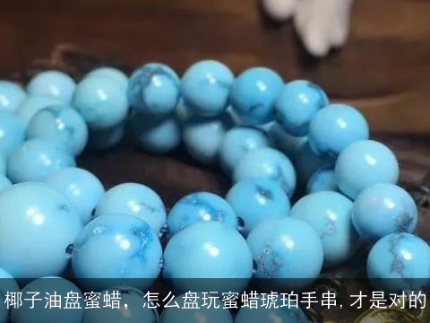 椰子油盘蜜蜡，怎么盘玩蜜蜡琥珀手串,才是对的