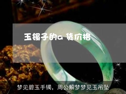 梦见碧玉手镯，周公解梦梦见玉吊坠