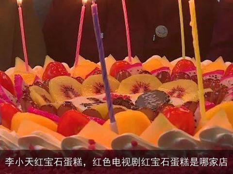 李小天红宝石蛋糕，红色电视剧红宝石蛋糕是哪家店