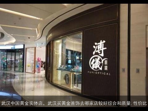 武汉中国黄金实体店，武汉买黄金首饰去哪家店较好综合和质量,性价比