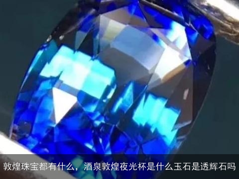 敦煌珠宝都有什么，酒泉敦煌夜光杯是什么玉石是透辉石吗