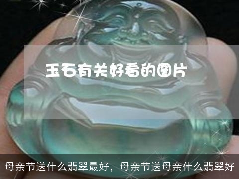 母亲节送什么翡翠最好，母亲节送母亲什么翡翠好