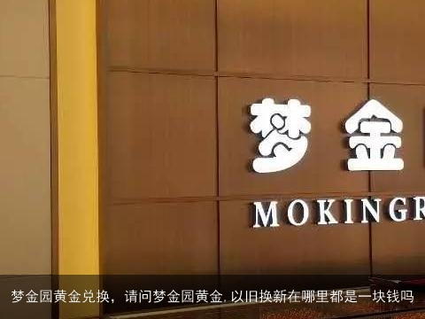 梦金园黄金兑换，请问梦金园黄金,以旧换新在哪里都是一块钱吗