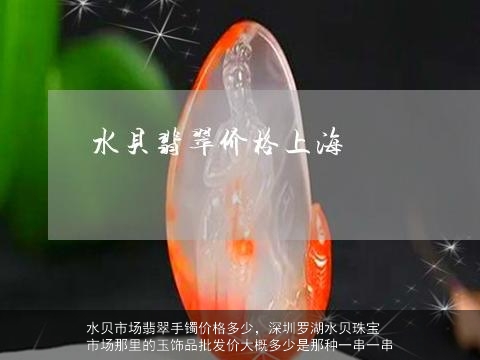 水贝市场翡翠手镯价格多少，深圳罗湖水贝珠宝市场那里的玉饰品批发价大概多少是那种一串一串