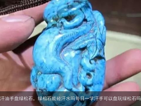 汗油手盘绿松石，绿松石能碰汗水吗每日一学汗手可以盘玩绿松石吗