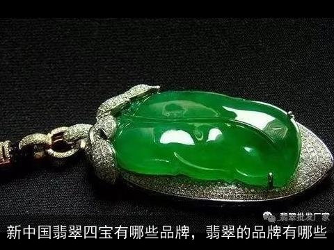 新中国翡翠四宝有哪些品牌，翡翠的品牌有哪些