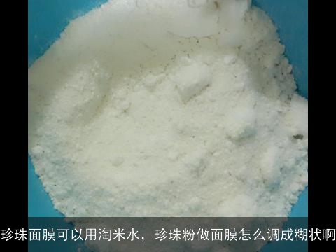 珍珠面膜可以用淘米水，珍珠粉做面膜怎么调成糊状啊