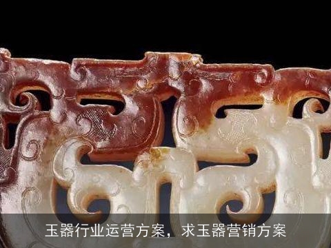 玉器行业运营方案，求玉器营销方案