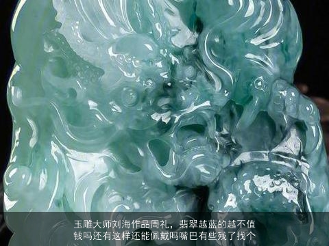 玉雕大师刘海作品周礼，翡翠越蓝的越不值钱吗还有这样还能佩戴吗嘴巴有些残了找个