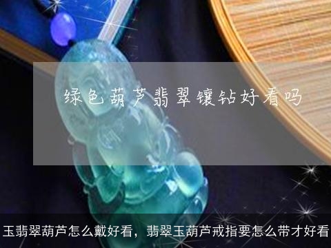 玉翡翠葫芦怎么戴好看，翡翠玉葫芦戒指要怎么带才好看