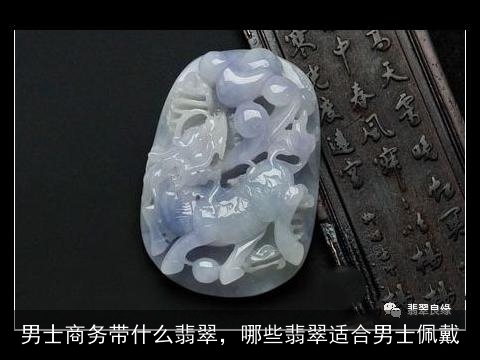 男士商务带什么翡翠，哪些翡翠适合男士佩戴