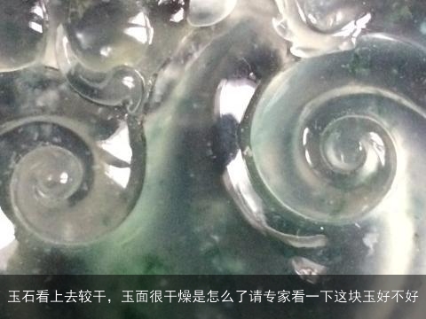 玉石看上去较干，玉面很干燥是怎么了请专家看一下这块玉好不好