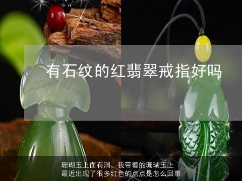 珊瑚玉上面有洞，我带着的珊瑚玉上最近出现了很多红色的点点是怎么回事