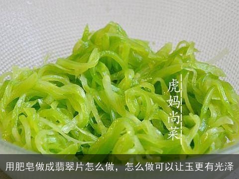 用肥皂做成翡翠片怎么做，怎么做可以让玉更有光泽