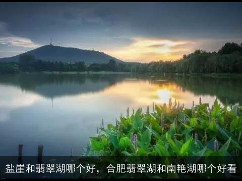 盐崖和翡翠湖哪个好，合肥翡翠湖和南艳湖哪个好看