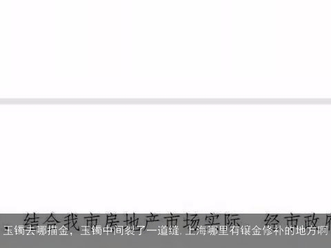 玉镯去哪描金，玉镯中间裂了一道缝,上海哪里有镶金修补的地方啊