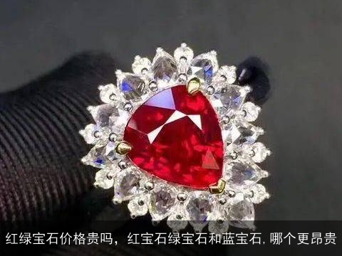 红绿宝石价格贵吗，红宝石绿宝石和蓝宝石,哪个更昂贵