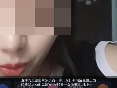 直播间美颜翡翠多少钱一件，为什么淘宝直播上面的翡翠玉石那么便宜,好的都一百多块钱,能下手