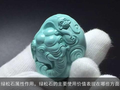 绿松石属性作用，绿松石的主要使用价值表现在哪些方面