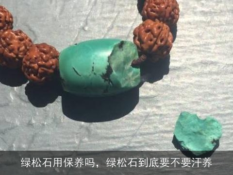 绿松石用保养吗，绿松石到底要不要汗养