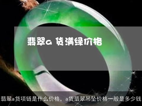 翡翠a货项链是什么价格，a货翡翠吊坠价格一般是多少钱