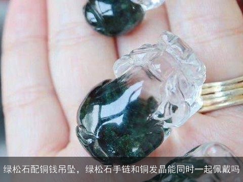 绿松石配铜钱吊坠，绿松石手链和铜发晶能同时一起佩戴吗