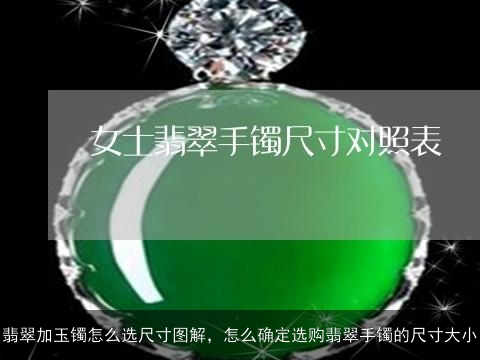 翡翠加玉镯怎么选尺寸图解，怎么确定选购翡翠手镯的尺寸大小