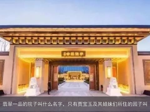 翡翠一品的院子叫什么名字，只有贾宝玉及其姐妹们所住的园子叫