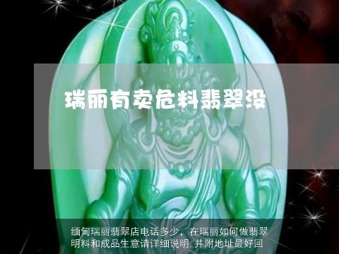 缅甸瑞丽翡翠店电话多少，在瑞丽如何做翡翠明料和成品生意请详细说明,并附地址最好回