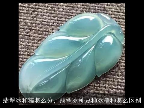 翡翠冰和糯怎么分，翡翠冰种豆种冰糯种怎么区别