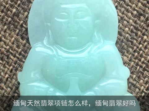 缅甸天然翡翠项链怎么样，缅甸翡翠好吗