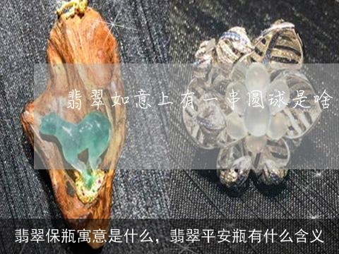 翡翠保瓶寓意是什么，翡翠平安瓶有什么含义