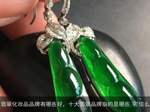 翡翠化妆品品牌有哪些好，十大翡翠品牌指的是哪些,可信么