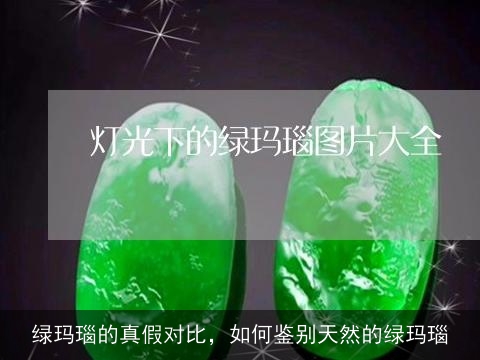 绿玛瑙的真假对比，如何鉴别天然的绿玛瑙