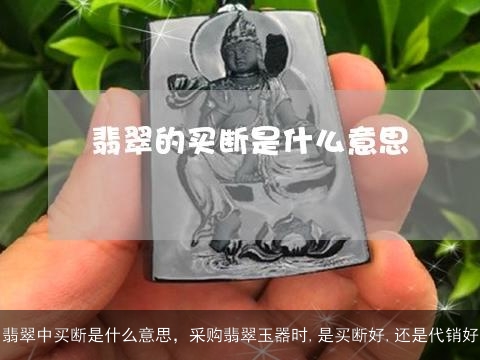 翡翠中买断是什么意思，采购翡翠玉器时,是买断好,还是代销好