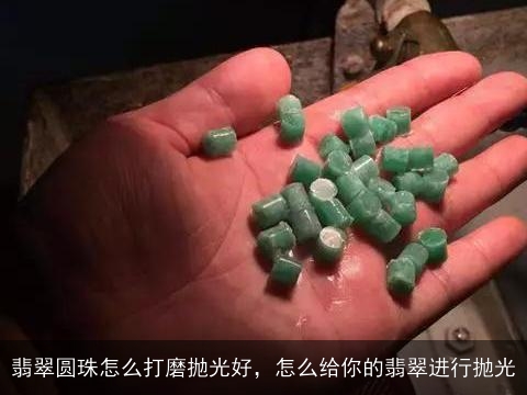 翡翠圆珠怎么打磨抛光好，怎么给你的翡翠进行抛光